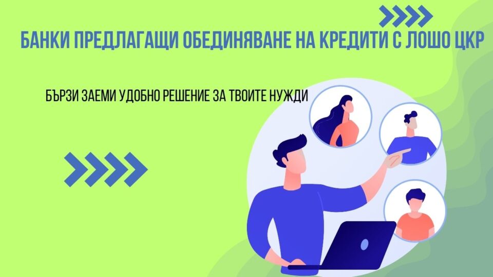 Банки предлагащи обединяване на кредити с лошо ЦКР